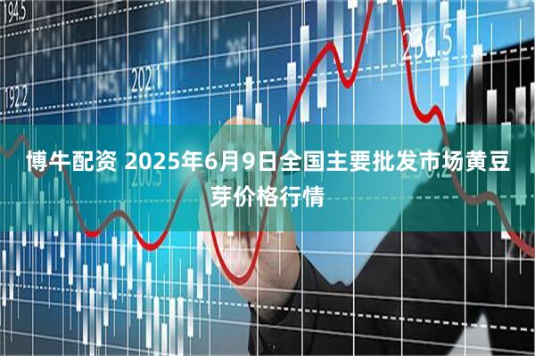 博牛配资 2025年6月9日全国主要批发市场黄豆芽价格行情