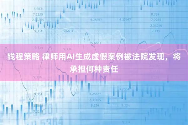 钱程策略 律师用AI生成虚假案例被法院发现，将承担何种责任