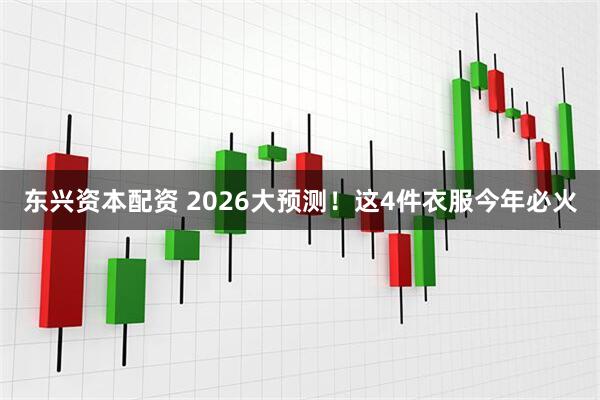 东兴资本配资 2026大预测！这4件衣服今年必火