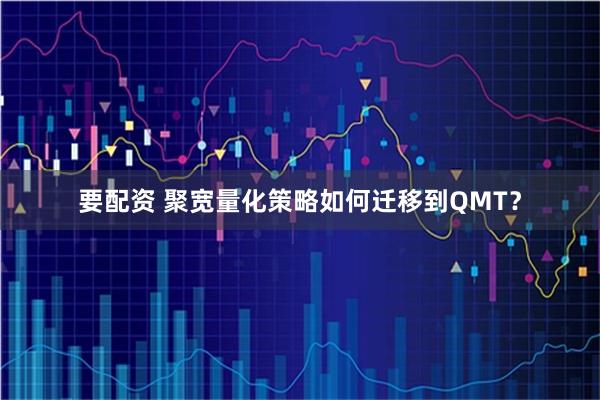 要配资 聚宽量化策略如何迁移到QMT？