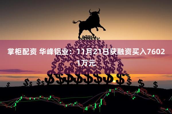 掌柜配资 华峰铝业：11月21日获融资买入76021万元