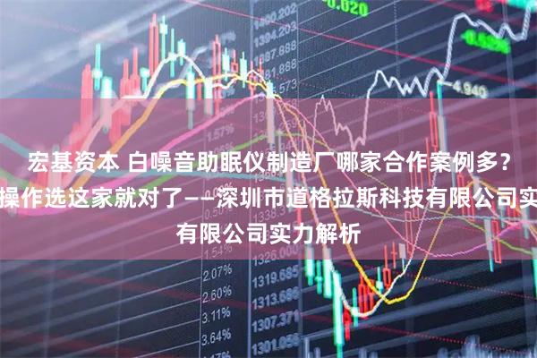 宏基资本 白噪音助眠仪制造厂哪家合作案例多？便携易操作选这家就对了——深圳市道格拉斯科技有限公司实力解析