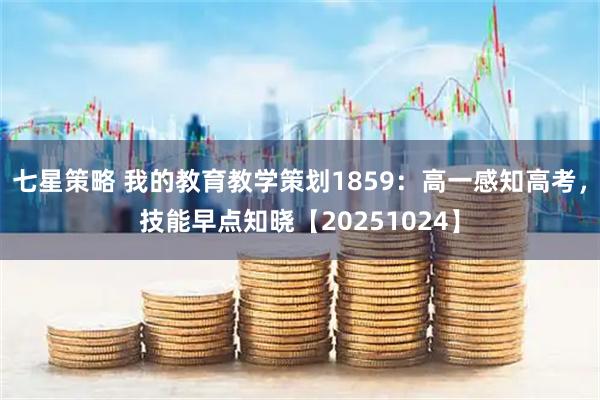 七星策略 我的教育教学策划1859：高一感知高考，技能早点知晓【20251024】