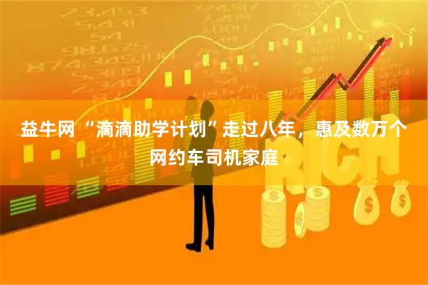 益牛网 “滴滴助学计划”走过八年，惠及数万个网约车司机家庭